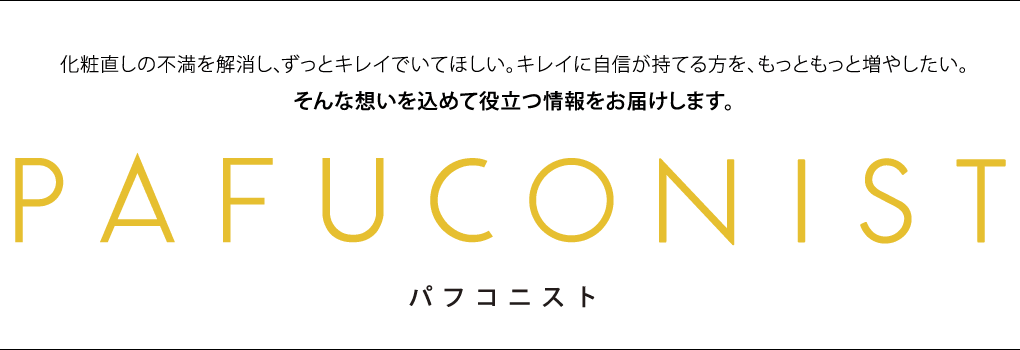 PAFUCONIST パフコニスト 化粧直しの不満を解消し、ずっとキレイでいてほしい。キレイに自信が持てる方を、もっともっと増やしたい。そんな想いを込めて役立つ情報をお届けします。